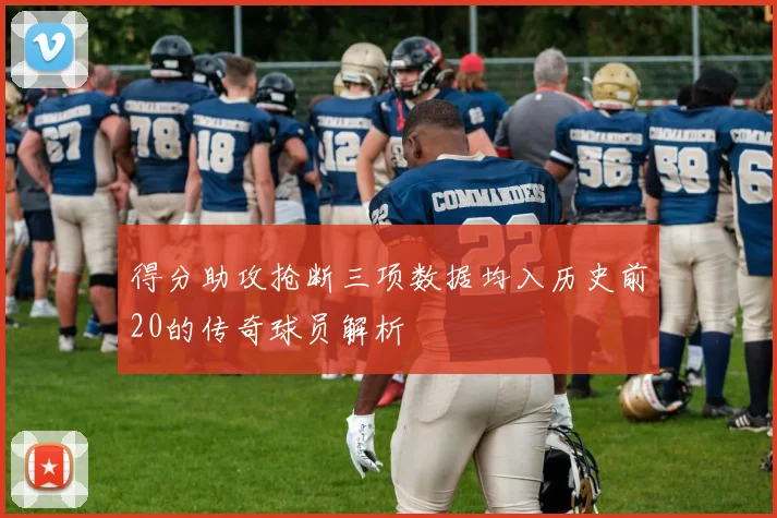 得分助攻抢断三项数据均入历史前20的传奇球员解析