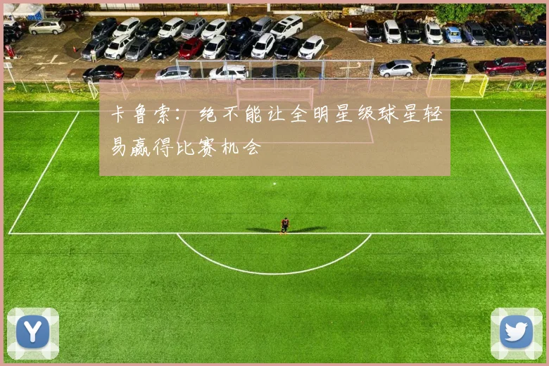 卡鲁索：绝不能让全明星级球星轻易赢得比赛机会