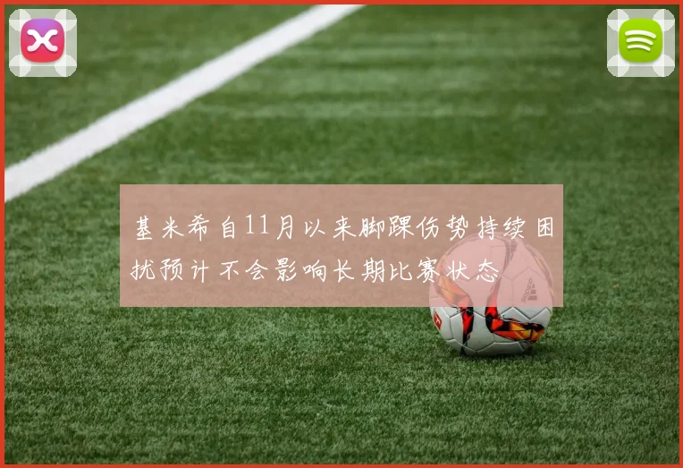 基米希自11月以来脚踝伤势持续困扰预计不会影响长期比赛状态
