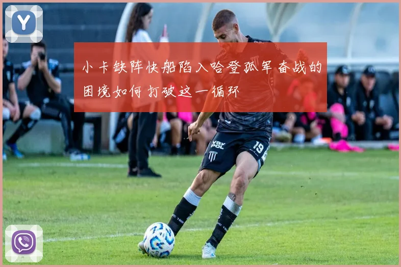 小卡缺阵快船陷入哈登孤军奋战的困境如何打破这一循环