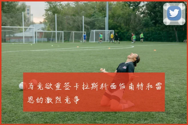 马竞欲重签卡拉斯科面临南特和雷恩的激烈竞争