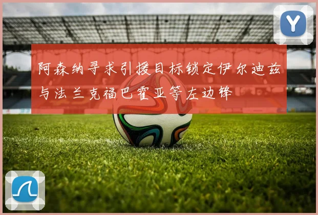 阿森纳寻求引援目标锁定伊尔迪兹与法兰克福巴霍亚等左边锋