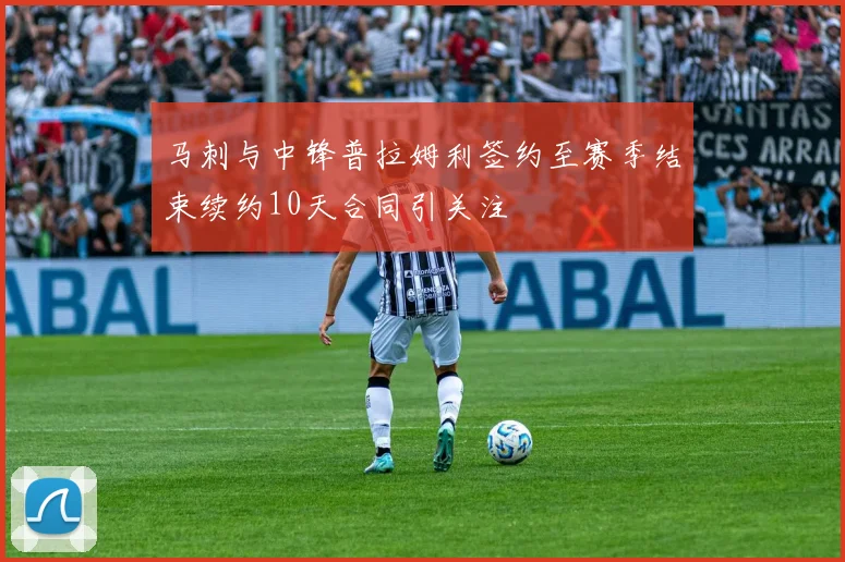 马刺与中锋普拉姆利签约至赛季结束续约10天合同引关注
