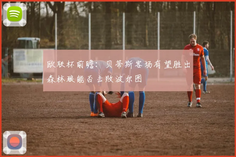 欧联杯前瞻：贝蒂斯客场有望胜出森林狼能否击败波尔图