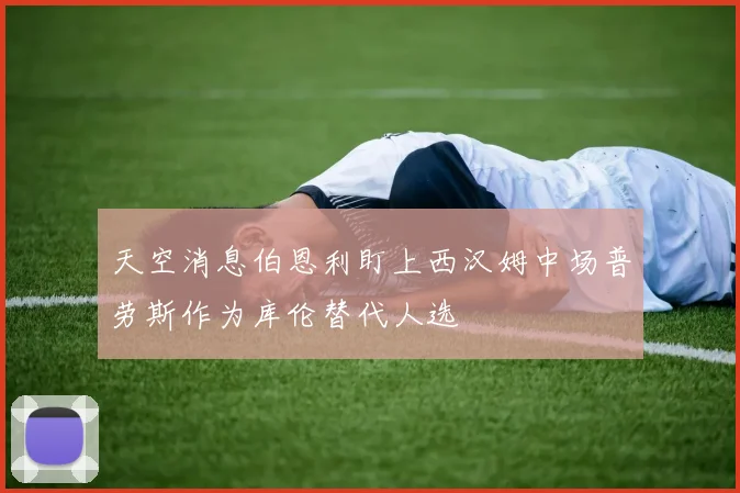 天空消息伯恩利盯上西汉姆中场普劳斯作为库伦替代人选