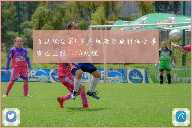 吉达联合因C罗危机延迟坎特转会事宜已上报FIFA处理