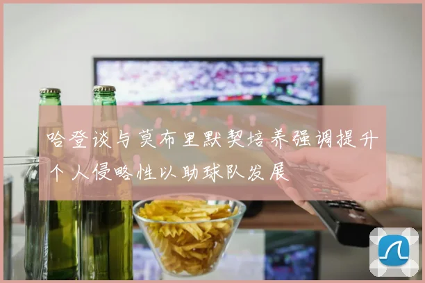 哈登谈与莫布里默契培养强调提升个人侵略性以助球队发展
