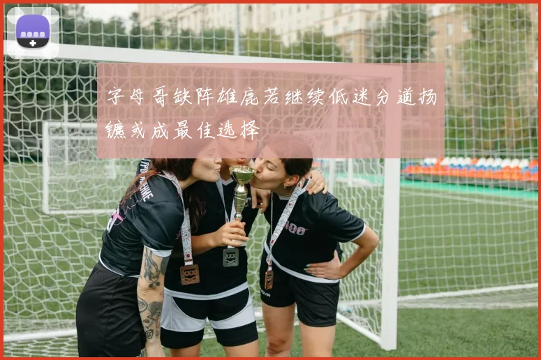 字母哥缺阵雄鹿若继续低迷分道扬镳或成最佳选择