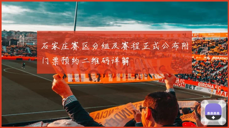 石家庄赛区分组及赛程正式公布附门票预约二维码详解