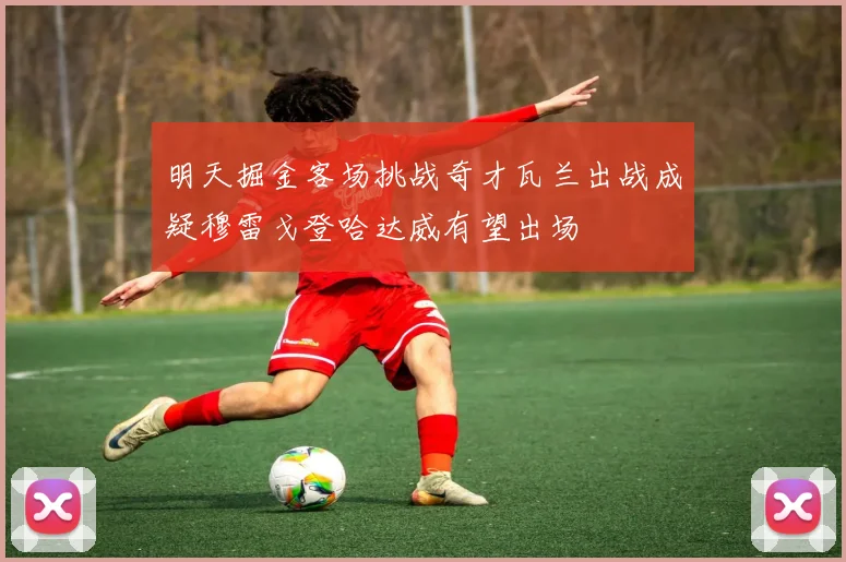 明天掘金客场挑战奇才瓦兰出战成疑穆雷戈登哈达威有望出场