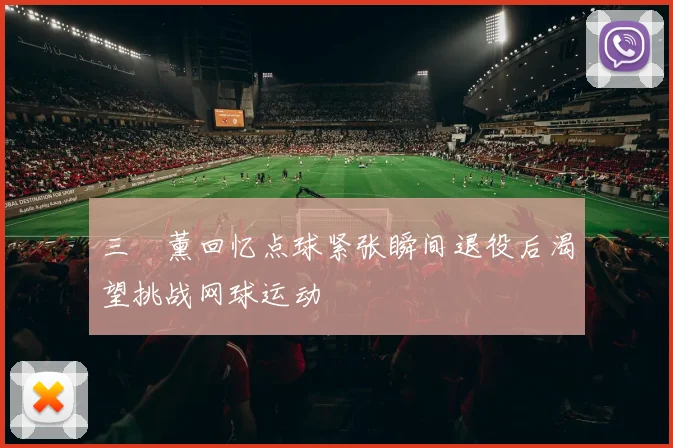 三笘薰回忆点球紧张瞬间退役后渴望挑战网球运动