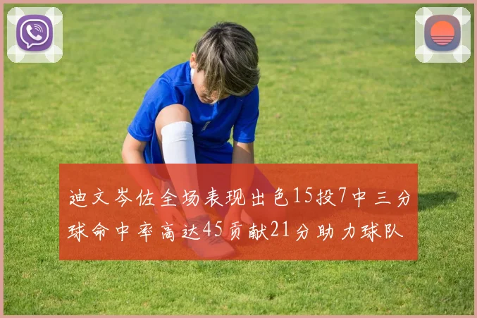 迪文岑佐全场表现出色15投7中三分球命中率高达45贡献21分助力球队胜利