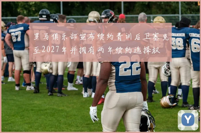 罗马俱乐部宣布续约青训后卫塞克至2027年并拥有两年续约选择权