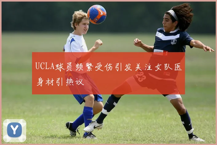 UCLA球员频繁受伤引发关注女队医身材引热议